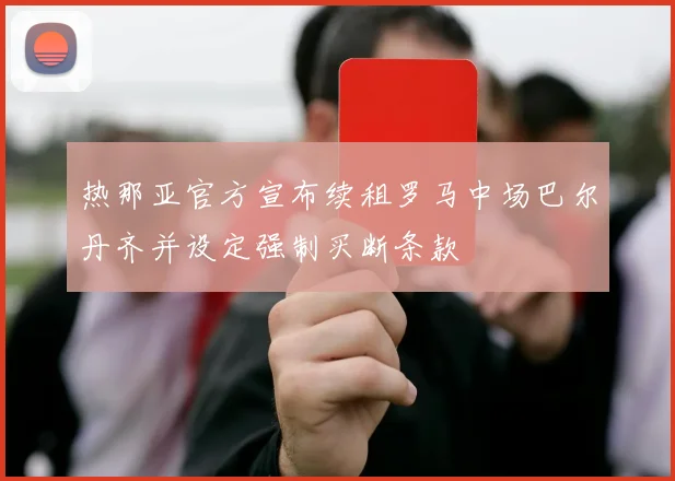 热那亚官方宣布续租罗马中场巴尔丹齐并设定强制买断条款