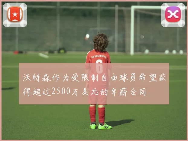 沃特森作为受限制自由球员希望获得超过2500万美元的年薪合同