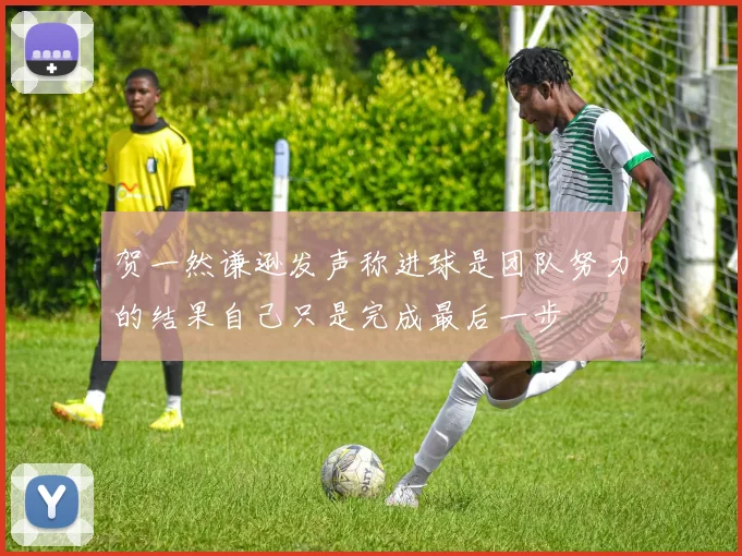 贺一然谦逊发声称进球是团队努力的结果自己只是完成最后一步